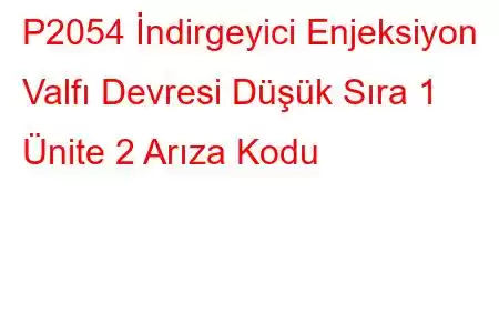 P2054 İndirgeyici Enjeksiyon Valfı Devresi Düşük Sıra 1 Ünite 2 Arıza Kodu