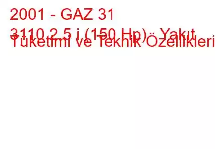 2001 - GAZ 31
3110 2.5 i (150 Hp) Yakıt Tüketimi ve Teknik Özellikleri