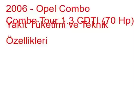 2006 - Opel Combo
Combo Tour 1.3 CDTI (70 Hp) Yakıt Tüketimi ve Teknik Özellikleri