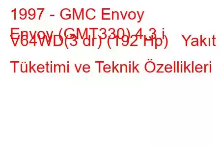 1997 - GMC Envoy
Envoy (GMT330) 4.3 i V64WD(3 dr) (192 Hp) Yakıt Tüketimi ve Teknik Özellikleri