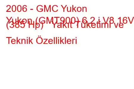 2006 - GMC Yukon
Yukon (GMT900) 6.2 i V8 16V (385 Hp) Yakıt Tüketimi ve Teknik Özellikleri