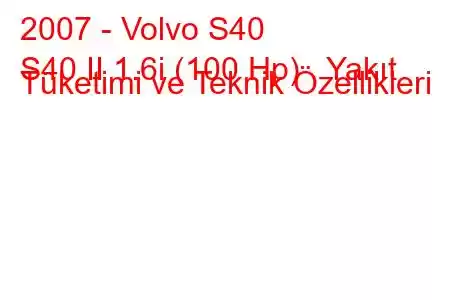 2007 - Volvo S40
S40 II 1.6i (100 Hp) Yakıt Tüketimi ve Teknik Özellikleri