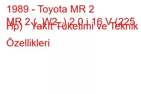 1989 - Toyota MR 2
MR 2 (_W2_) 2.0 i 16 V (225 Hp) Yakıt Tüketimi ve Teknik Özellikleri