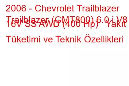 2006 - Chevrolet Trailblazer
Trailblazer (GMT800) 6.0 i V8 16V SS AWD (400 Hp) Yakıt Tüketimi ve Teknik Özellikleri