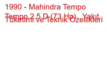 1990 - Mahindra Tempo
Tempo 2.5 D (73 Hp) Yakıt Tüketimi ve Teknik Özellikleri