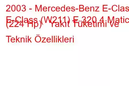 2003 - Mercedes-Benz E-Class
E-Class (W211) E 320 4 Matic (224 Hp) Yakıt Tüketimi ve Teknik Özellikleri