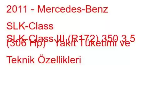 2011 - Mercedes-Benz SLK-Class
SLK-Class III (R172) 350 3.5 (306 Hp) Yakıt Tüketimi ve Teknik Özellikleri