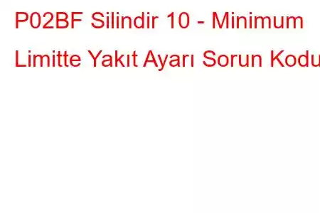 P02BF Silindir 10 - Minimum Limitte Yakıt Ayarı Sorun Kodu