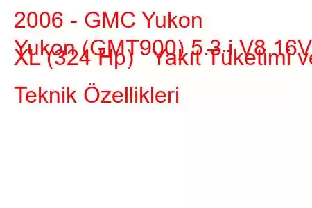 2006 - GMC Yukon
Yukon (GMT900) 5.3 i V8 16V XL (324 Hp) Yakıt Tüketimi ve Teknik Özellikleri