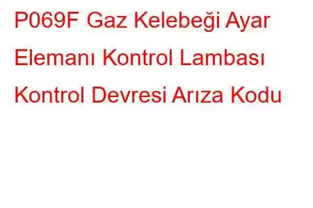 P069F Gaz Kelebeği Ayar Elemanı Kontrol Lambası Kontrol Devresi Arıza Kodu