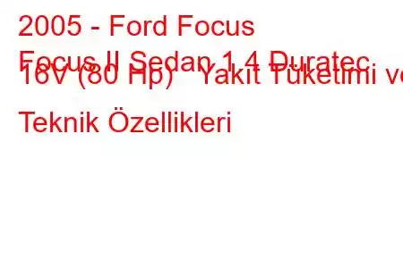 2005 - Ford Focus
Focus II Sedan 1.4 Duratec 16V (80 Hp) Yakıt Tüketimi ve Teknik Özellikleri