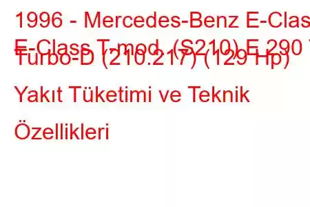 1996 - Mercedes-Benz E-Class
E-Class T-mod. (S210) E 290 T Turbo-D (210.217) (129 Hp) Yakıt Tüketimi ve Teknik Özellikleri