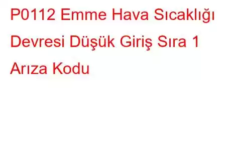 P0112 Emme Hava Sıcaklığı Devresi Düşük Giriş Sıra 1 Arıza Kodu