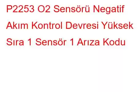 P2253 O2 Sensörü Negatif Akım Kontrol Devresi Yüksek Sıra 1 Sensör 1 Arıza Kodu