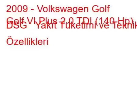 2009 - Volkswagen Golf
Golf VI Plus 2.0 TDI (140 Hp) DSG Yakıt Tüketimi ve Teknik Özellikleri