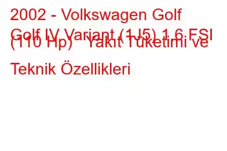 2002 - Volkswagen Golf
Golf IV Variant (1J5) 1.6 FSI (110 Hp) Yakıt Tüketimi ve Teknik Özellikleri