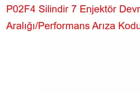 P02F4 Silindir 7 Enjektör Devre Aralığı/Performans Arıza Kodu