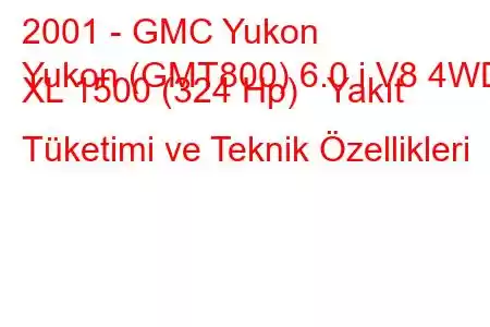 2001 - GMC Yukon
Yukon (GMT800) 6.0 i V8 4WD XL 1500 (324 Hp) Yakıt Tüketimi ve Teknik Özellikleri