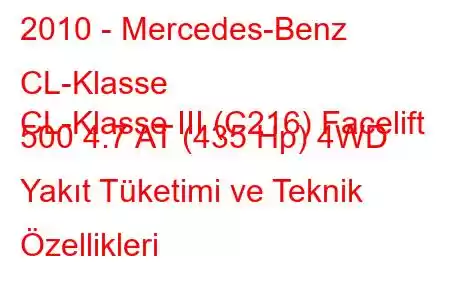 2010 - Mercedes-Benz CL-Klasse
CL-Klasse III (C216) Facelift 500 4.7 AT (435 Hp) 4WD Yakıt Tüketimi ve Teknik Özellikleri