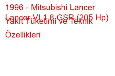 1996 - Mitsubishi Lancer
Lancer VI 1.8 GSR (205 Hp) Yakıt Tüketimi ve Teknik Özellikleri