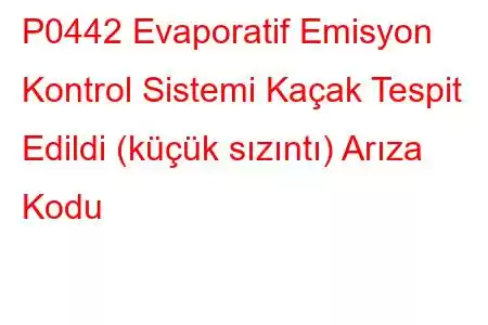 P0442 Evaporatif Emisyon Kontrol Sistemi Kaçak Tespit Edildi (küçük sızıntı) Arıza Kodu