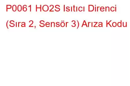 P0061 HO2S Isıtıcı Direnci (Sıra 2, Sensör 3) Arıza Kodu