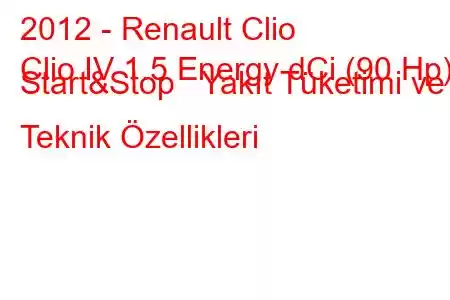 2012 - Renault Clio
Clio IV 1.5 Energy dCi (90 Hp) Start&Stop Yakıt Tüketimi ve Teknik Özellikleri