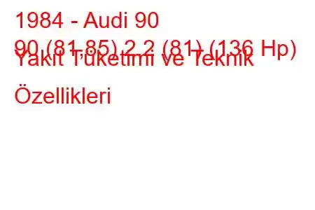 1984 - Audi 90
90 (81,85) 2.2 (81) (136 Hp) Yakıt Tüketimi ve Teknik Özellikleri