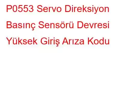 P0553 Servo Direksiyon Basınç Sensörü Devresi Yüksek Giriş Arıza Kodu