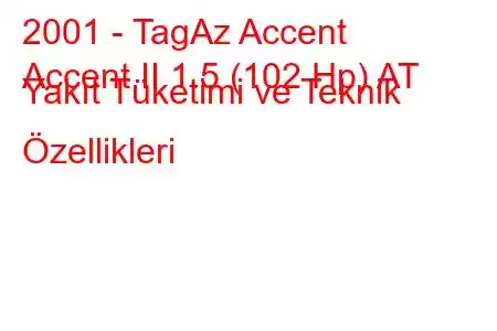 2001 - TagAz Accent
Accent II 1.5 (102 Hp) AT Yakıt Tüketimi ve Teknik Özellikleri