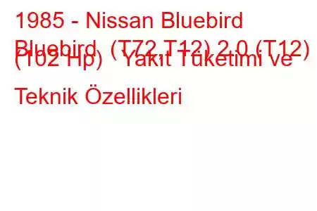 1985 - Nissan Bluebird
Bluebird (T72,T12) 2.0 (T12) (102 Hp) Yakıt Tüketimi ve Teknik Özellikleri