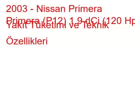 2003 - Nissan Primera
Primera (P12) 1.9 dCi (120 Hp) Yakıt Tüketimi ve Teknik Özellikleri