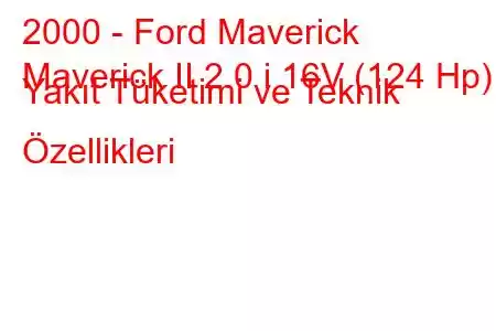 2000 - Ford Maverick
Maverick II 2.0 i 16V (124 Hp) Yakıt Tüketimi ve Teknik Özellikleri