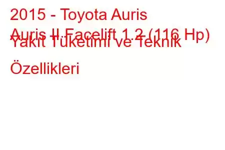 2015 - Toyota Auris
Auris II Facelift 1.2 (116 Hp) Yakıt Tüketimi ve Teknik Özellikleri