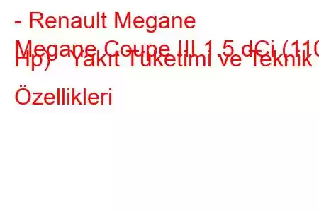 - Renault Megane
Megane Coupe III 1.5 dCi (110 Hp) Yakıt Tüketimi ve Teknik Özellikleri