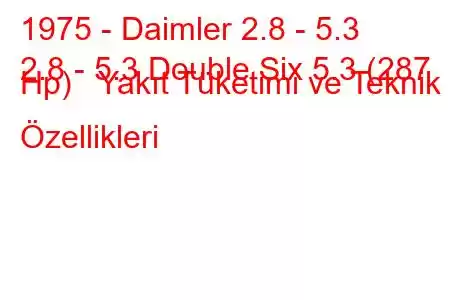 1975 - Daimler 2.8 - 5.3
2.8 - 5.3 Double Six 5.3 (287 Hp) Yakıt Tüketimi ve Teknik Özellikleri