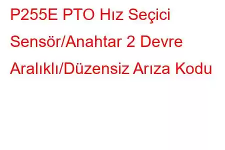 P255E PTO Hız Seçici Sensör/Anahtar 2 Devre Aralıklı/Düzensiz Arıza Kodu