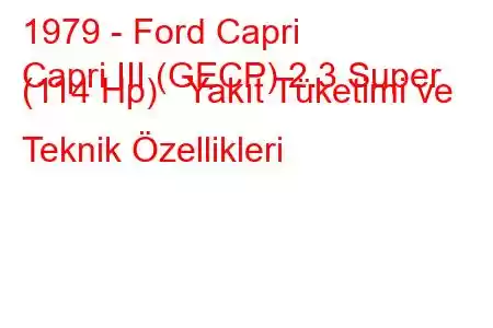 1979 - Ford Capri
Capri III (GECP) 2.3 Super (114 Hp) Yakıt Tüketimi ve Teknik Özellikleri