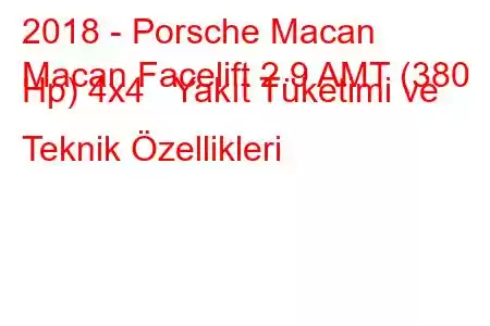 2018 - Porsche Macan
Macan Facelift 2.9 AMT (380 Hp) 4x4 Yakıt Tüketimi ve Teknik Özellikleri