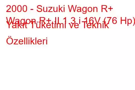 2000 - Suzuki Wagon R+
Wagon R+ II 1.3 i 16V (76 Hp) Yakıt Tüketimi ve Teknik Özellikleri