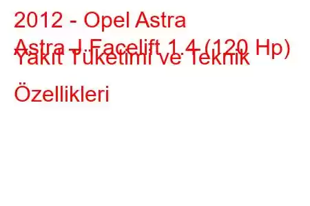 2012 - Opel Astra
Astra J Facelift 1.4 (120 Hp) Yakıt Tüketimi ve Teknik Özellikleri