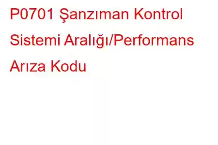 P0701 Şanzıman Kontrol Sistemi Aralığı/Performans Arıza Kodu