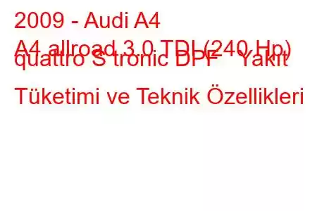 2009 - Audi A4
A4 allroad 3.0 TDI (240 Hp) quattro S tronic DPF Yakıt Tüketimi ve Teknik Özellikleri