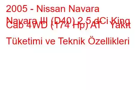 2005 - Nissan Navara
Navara III (D40) 2.5 dCi King Cab 4WD (174 Hp) AT Yakıt Tüketimi ve Teknik Özellikleri