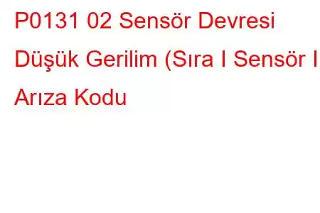 P0131 02 Sensör Devresi Düşük Gerilim (Sıra I Sensör I) Arıza Kodu