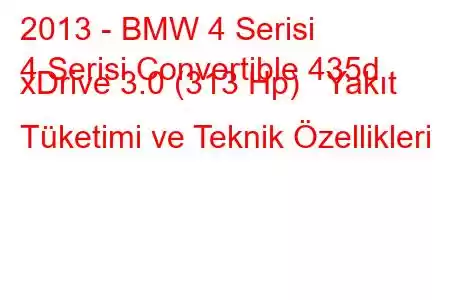 2013 - BMW 4 Serisi
4 Serisi Convertible 435d xDrive 3.0 (313 Hp) Yakıt Tüketimi ve Teknik Özellikleri