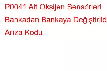 P0041 Alt Oksijen Sensörleri Bankadan Bankaya Değiştirildi Arıza Kodu