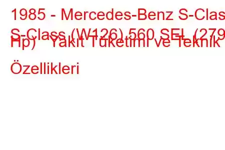 1985 - Mercedes-Benz S-Class
S-Class (W126) 560 SEL (279 Hp) Yakıt Tüketimi ve Teknik Özellikleri