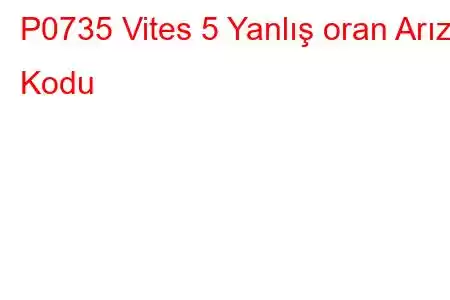 P0735 Vites 5 Yanlış oran Arıza Kodu