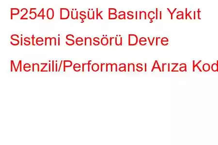 P2540 Düşük Basınçlı Yakıt Sistemi Sensörü Devre Menzili/Performansı Arıza Kodu